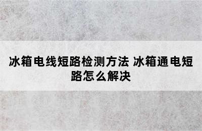 冰箱电线短路检测方法 冰箱通电短路怎么解决